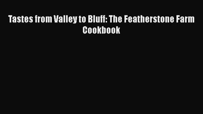 [DONWLOAD] Tastes from Valley to Bluff: The Featherstone Farm Cookbook  Full EBook