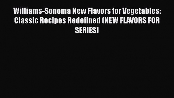 [DONWLOAD] Williams-Sonoma New Flavors for Vegetables: Classic Recipes Redefined (NEW FLAVORS