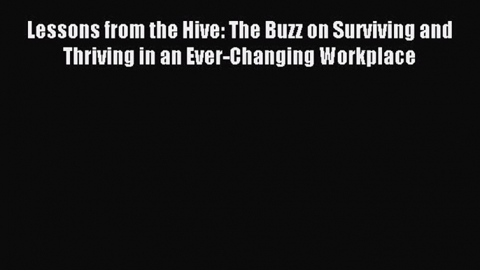 Read Lessons from the Hive: The Buzz on Surviving and Thriving in an Ever-Changing Workplace