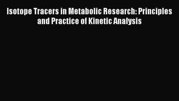 Download Isotope Tracers in Metabolic Research: Principles and Practice of Kinetic Analysis