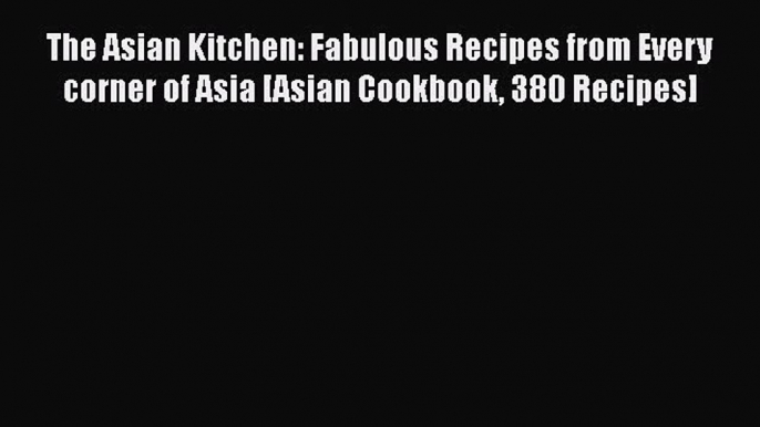 Read The Asian Kitchen: Fabulous Recipes from Every corner of Asia [Asian Cookbook 380 Recipes]