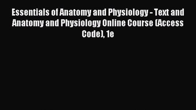 Read Essentials of Anatomy and Physiology - Text and Anatomy and Physiology Online Course (Access