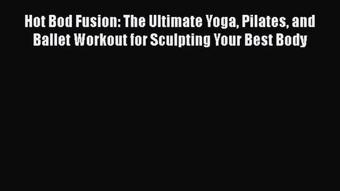 [PDF] Hot Bod Fusion: The Ultimate Yoga Pilates and Ballet Workout for Sculpting Your Best