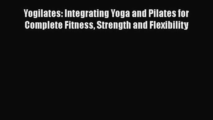 [PDF] Yogilates: Integrating Yoga and Pilates for Complete Fitness Strength and Flexibility