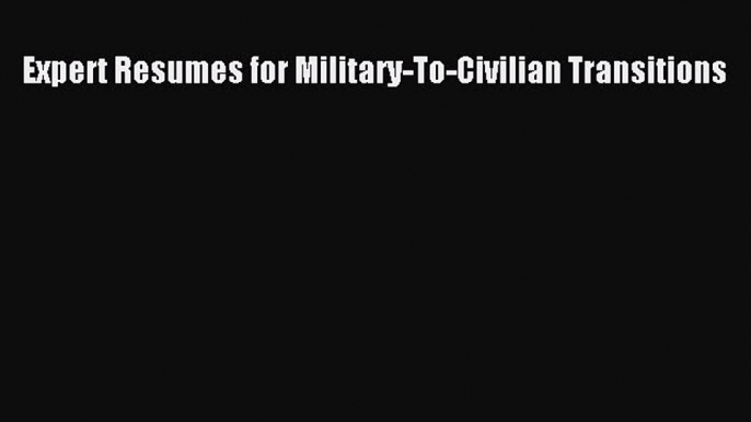 Read Expert Resumes for Military-To-Civilian Transitions Ebook Free