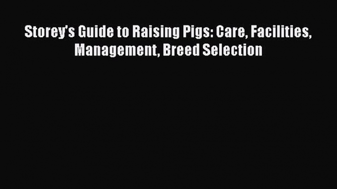 Read Storey's Guide to Raising Pigs: Care Facilities Management Breed Selection Ebook Free