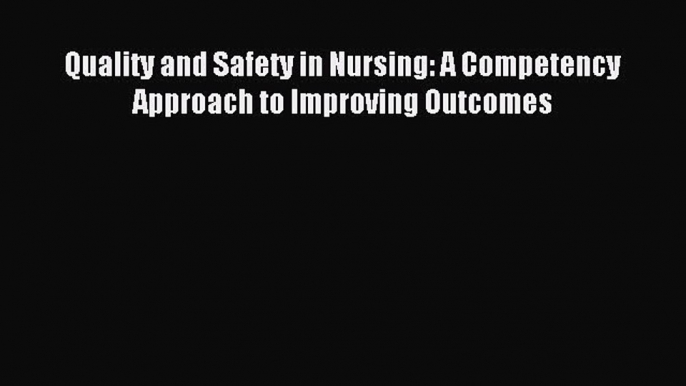 Download Quality and Safety in Nursing: A Competency Approach to Improving Outcomes Ebook Online