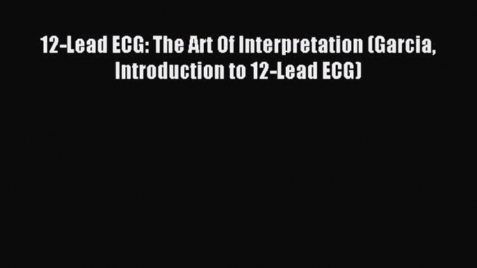 Read 12-Lead ECG: The Art Of Interpretation (Garcia Introduction to 12-Lead ECG) Ebook Free