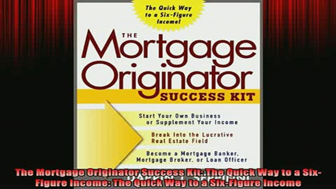 READ book  The Mortgage Originator Success Kit The Quick Way to a SixFigure Income The Quick Way Full Free