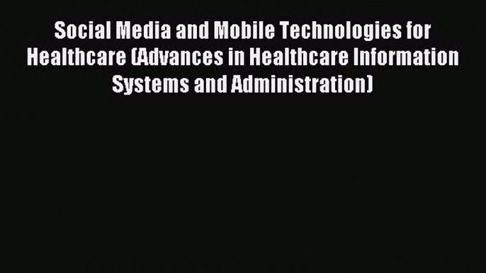 Read Social Media and Mobile Technologies for Healthcare (Advances in Healthcare Information