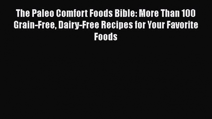 Read The Paleo Comfort Foods Bible: More Than 100 Grain-Free Dairy-Free Recipes for Your Favorite