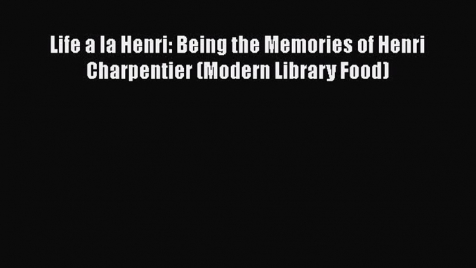 Download Life a la Henri: Being the Memories of Henri Charpentier (Modern Library Food) Ebook