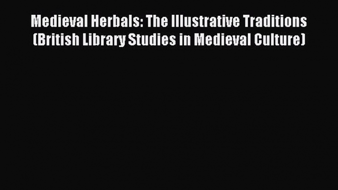 Read Medieval Herbals: The Illustrative Traditions (British Library Studies in Medieval Culture)