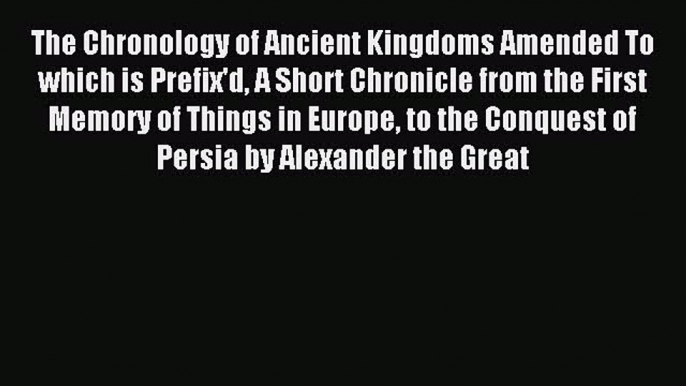 Read The Chronology of Ancient Kingdoms Amended To which is Prefix'd A Short Chronicle from