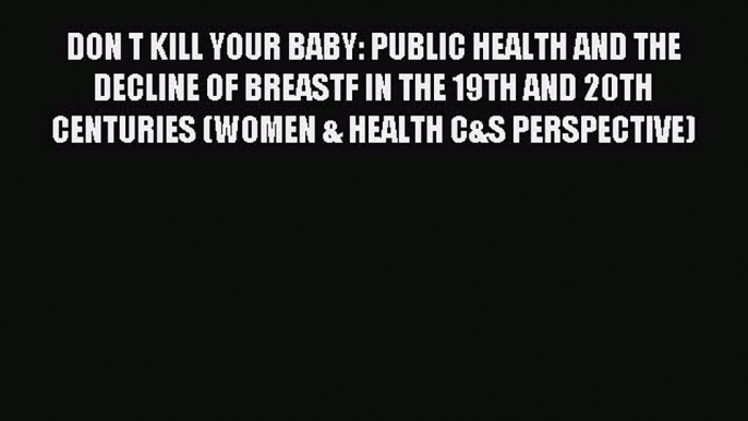 Read DON T KILL YOUR BABY: PUBLIC HEALTH AND THE DECLINE OF BREASTF IN THE 19TH AND 20TH CENTURIES