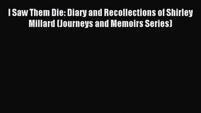 Read I Saw Them Die: Diary and Recollections of Shirley Millard (Journeys and Memoirs Series)