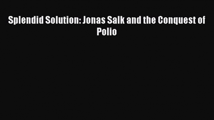 Read Splendid Solution: Jonas Salk and the Conquest of Polio Ebook Free