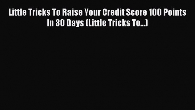 Read Little Tricks To Raise Your Credit Score 100 Points In 30 Days (Little Tricks To...) Ebook
