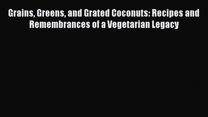 Read Grains Greens and Grated Coconuts: Recipes and Remembrances of a Vegetarian Legacy Ebook