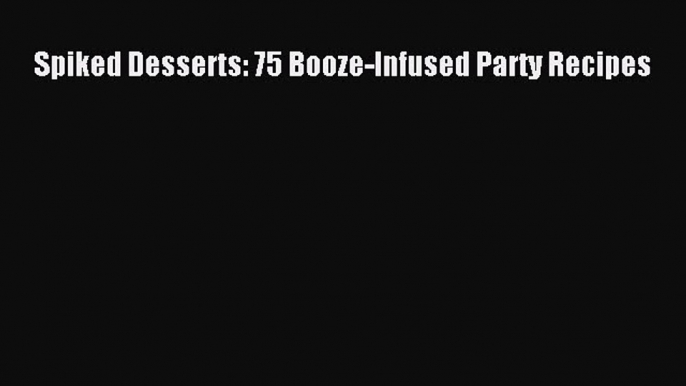 [PDF] Spiked Desserts: 75 Booze-Infused Party Recipes Free Books