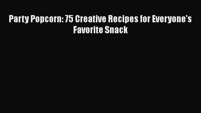 [Read PDF] Party Popcorn: 75 Creative Recipes for Everyone's Favorite Snack  Book Online