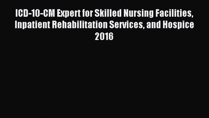 Read ICD-10-CM Expert for Skilled Nursing Facilities Inpatient Rehabilitation Services and