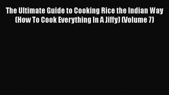 [PDF] The Ultimate Guide to Cooking Rice the Indian Way (How To Cook Everything In A Jiffy)