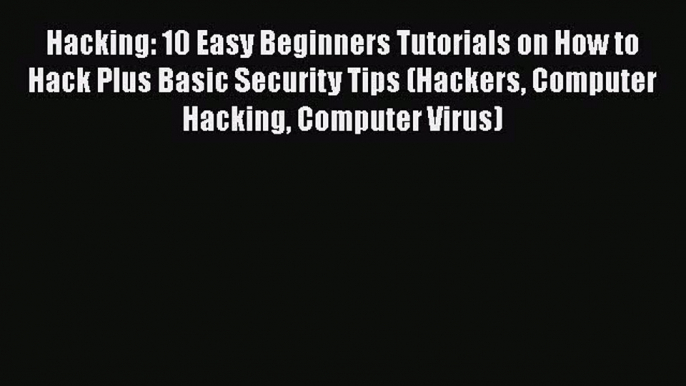 [PDF] Hacking: 10 Easy Beginners Tutorials on How to Hack Plus Basic Security Tips (Hackers