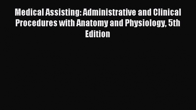 Read Medical Assisting: Administrative and Clinical Procedures with Anatomy and Physiology