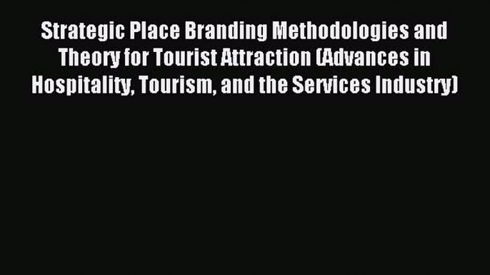 Read Strategic Place Branding Methodologies and Theory for Tourist Attraction (Advances in