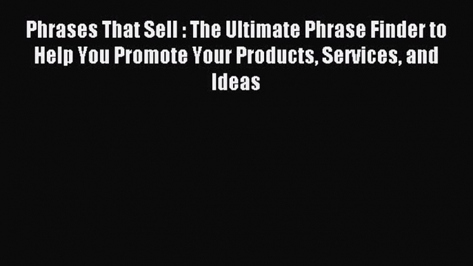 Read Phrases That Sell : The Ultimate Phrase Finder to Help You Promote Your Products Services