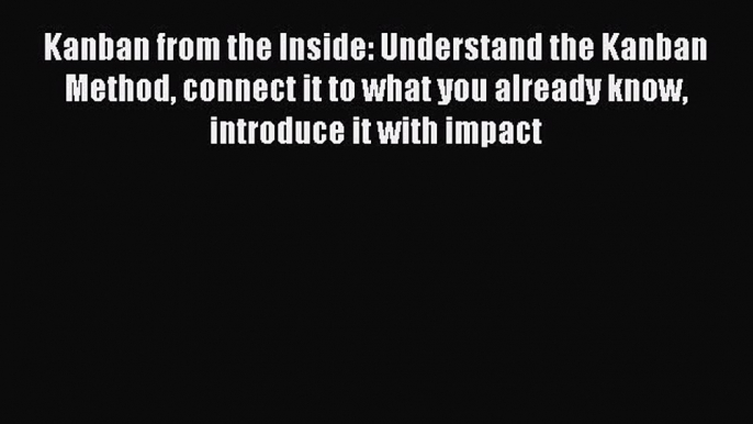 Read Kanban from the Inside: Understand the Kanban Method connect it to what you already know