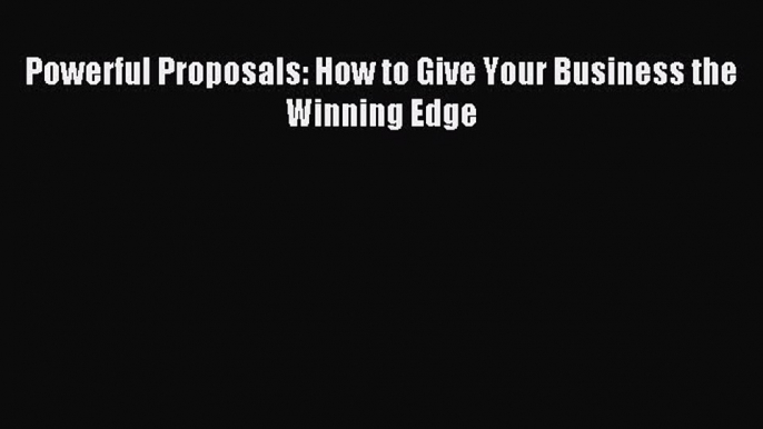 Read Powerful Proposals: How to Give Your Business the Winning Edge Ebook Free