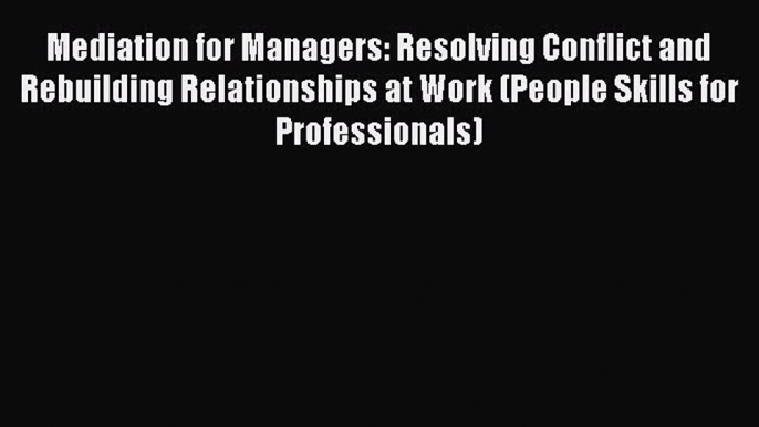 Read Mediation for Managers: Resolving Conflict and Rebuilding Relationships at Work (People