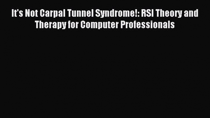 Read It's Not Carpal Tunnel Syndrome!: RSI Theory and Therapy for Computer Professionals Ebook