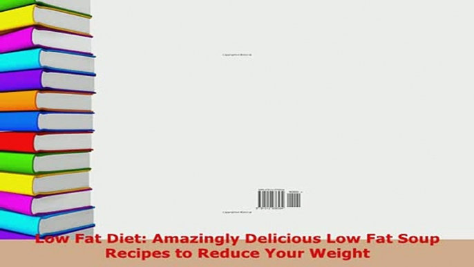 Download  Low Fat Diet Amazingly Delicious Low Fat Soup Recipes to Reduce Your Weight PDF Full Ebook