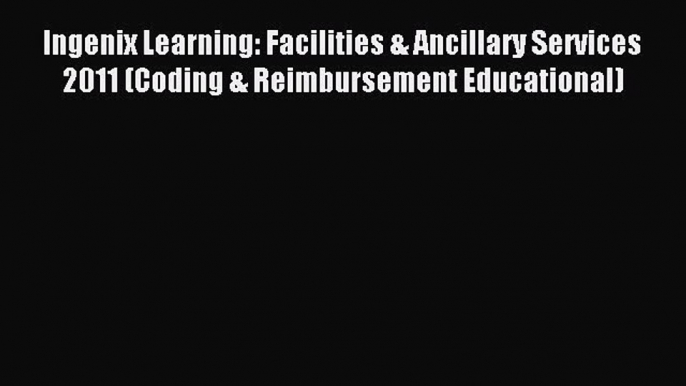 Read Ingenix Learning: Facilities & Ancillary Services 2011 (Coding & Reimbursement Educational)