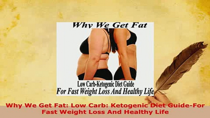 PDF  Why We Get Fat Low Carb Ketogenic Diet GuideFor Fast Weight Loss And Healthy Life Read Online