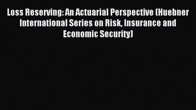 Read Loss Reserving: An Actuarial Perspective (Huebner International Series on Risk Insurance