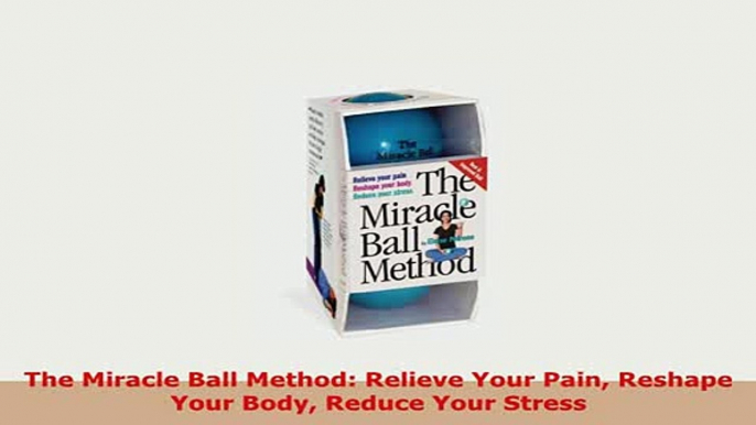 Download  The Miracle Ball Method Relieve Your Pain Reshape Your Body Reduce Your Stress PDF Online