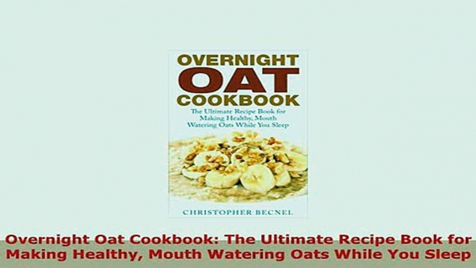 PDF  Overnight Oat Cookbook The Ultimate Recipe Book for Making Healthy Mouth Watering Oats Download Online