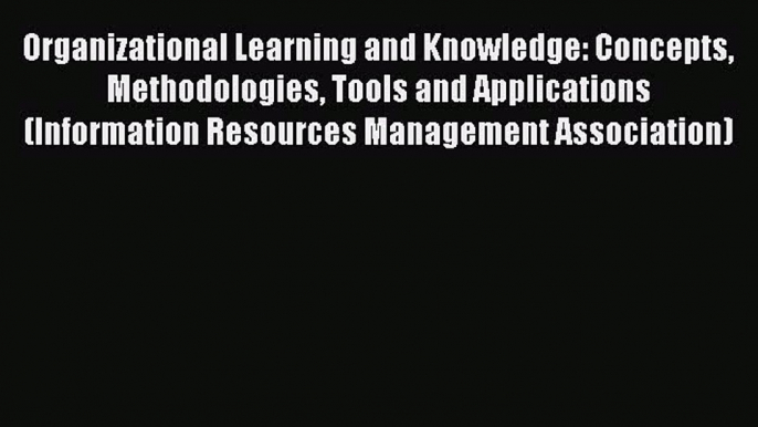 Read Organizational Learning and Knowledge: Concepts Methodologies Tools and Applications (Information