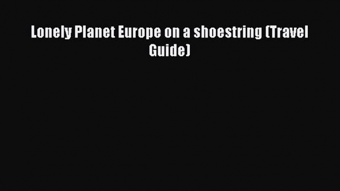 Read Lonely Planet Europe on a shoestring (Travel Guide) PDF Online