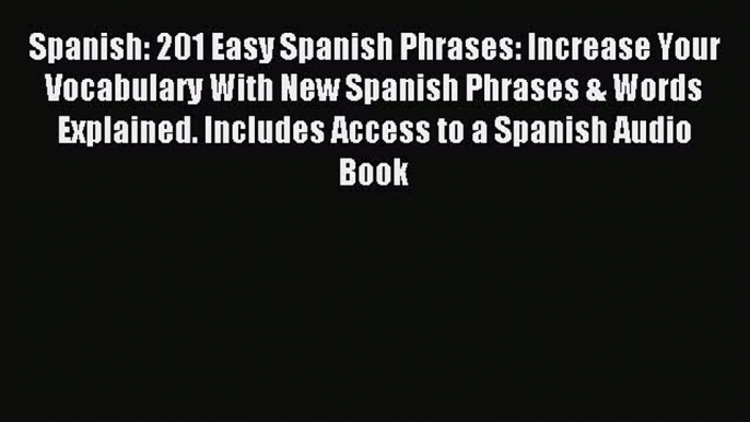 Read Spanish: 201 Easy Spanish Phrases: Increase Your Vocabulary With New Spanish Phrases &