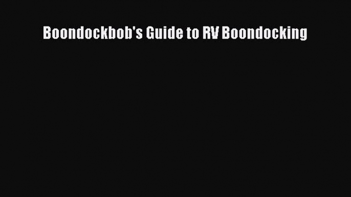 Read Boondockbob's Guide to RV Boondocking Ebook Online