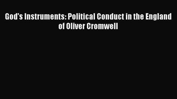 Download God's Instruments: Political Conduct in the England of Oliver Cromwell Free Books