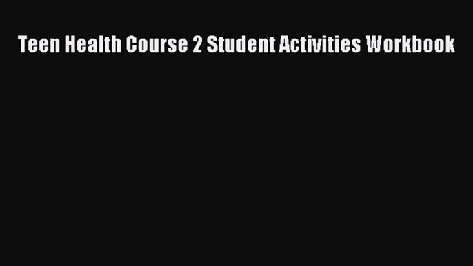 Read Teen Health Course 2 Student Activities Workbook PDF Online