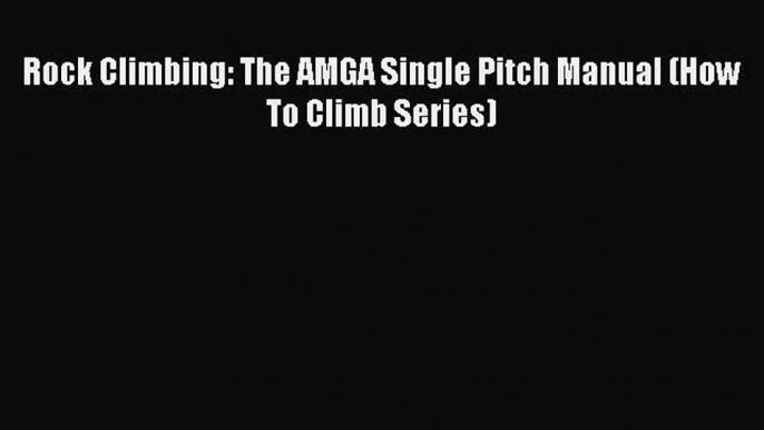 [PDF] Rock Climbing: The AMGA Single Pitch Manual (How To Climb Series)  Full EBook