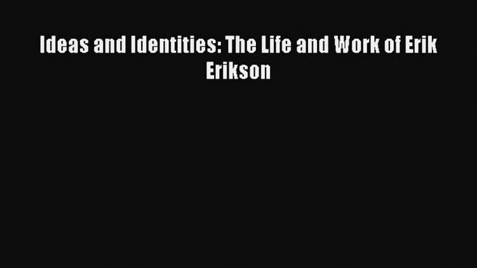 [PDF] Ideas and Identities: The Life and Work of Erik Erikson  Read Online