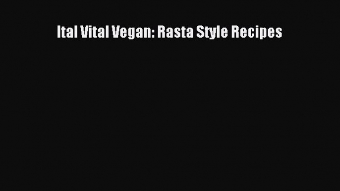 [PDF] Ital Vital Vegan: Rasta Style Recipes [Read] Online